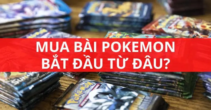 Mua Bài Pokemon Bắt Đầu Từ Đâu Và Nên Mua Gì