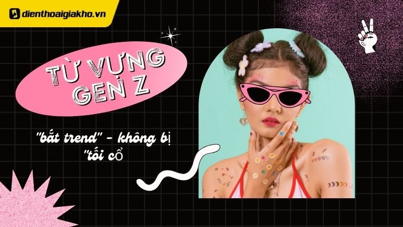 Giải thích những câu nói hot trend gần đây của GENZ thuật ngữ viral thời gian gần đây
